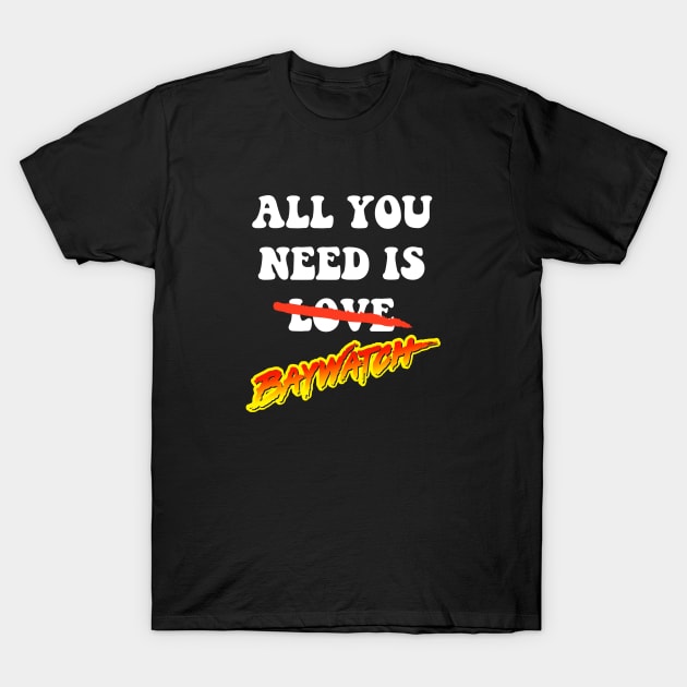 All You Need Is Baywatch T-Shirt by Rebus28